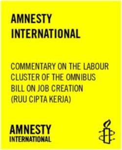 AMNESTY INTERNATIONAL - COMMENTARY ON THE LABOUR CLUSTER OF THE OMNIBUS BILL ON JOB CREATION (RUU CIPTA KERJA)