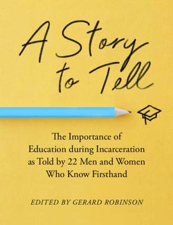 The Importance of Education during Incarceration as Told by 22 Men and Women Who Know Firsthand - EDITED BY GERARD ROBINSON