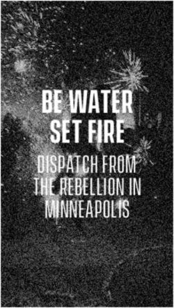 BE WATER SET FIRE dispatch from the rebellion in minneapolis - Ill Will Editions