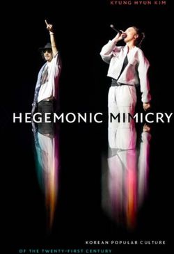 HEGEMONIC MIMICRY - KOREAN POPULAR CULTURE OF THE TWENTY-FIRST CENTURY - DUKE UNIVERSITY PRESS