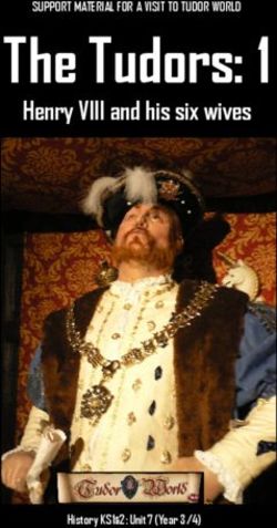 The Tudors: 1 Henry VIII and his six wives - SUPPORT MATERIAL FOR A VISIT TO TUDOR WORLD